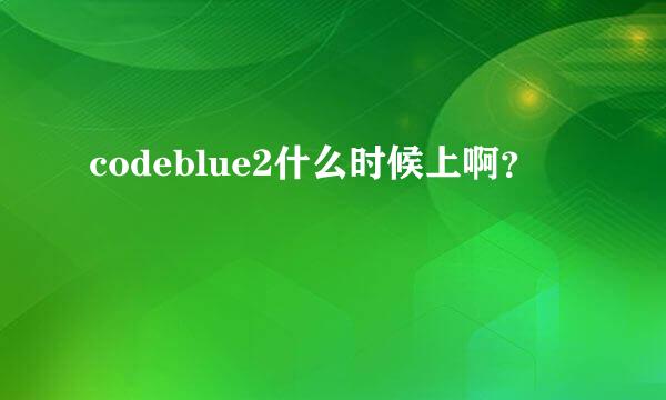 codeblue2什么时候上啊？