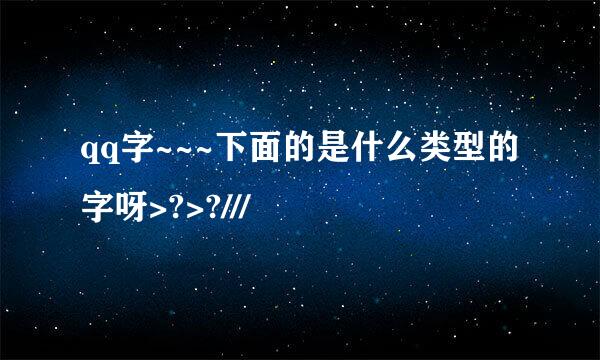 qq字~~~下面的是什么类型的字呀>?>?///