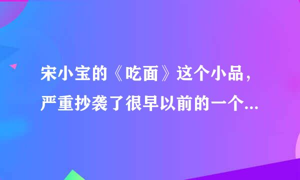 宋小宝的《吃面》这个小品，严重抄袭了很早以前的一个小品。有人记得是哪个小品吗?