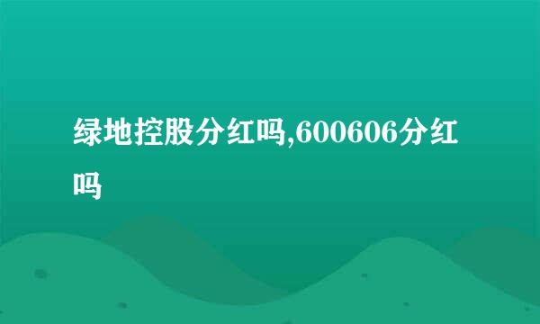 绿地控股分红吗,600606分红吗