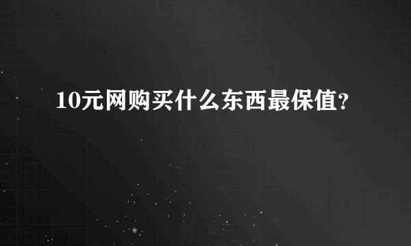 10元网购买什么东西最保值？