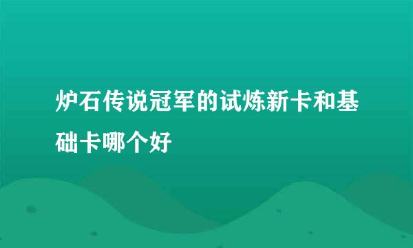 炉石传说冠军的试炼新卡和基础卡哪个好