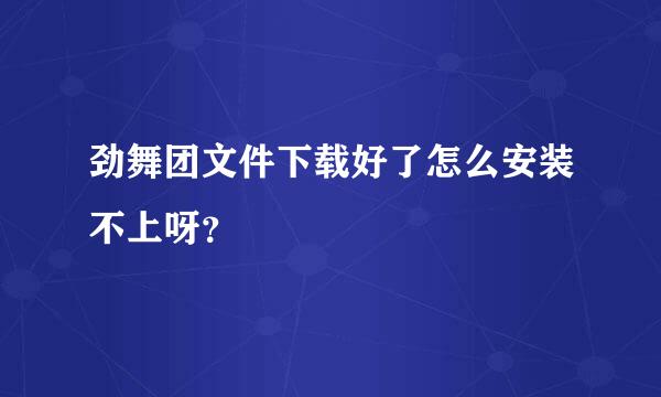 劲舞团文件下载好了怎么安装不上呀？