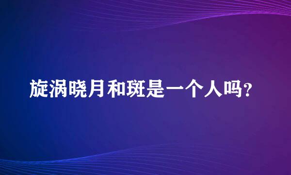 旋涡晓月和斑是一个人吗？