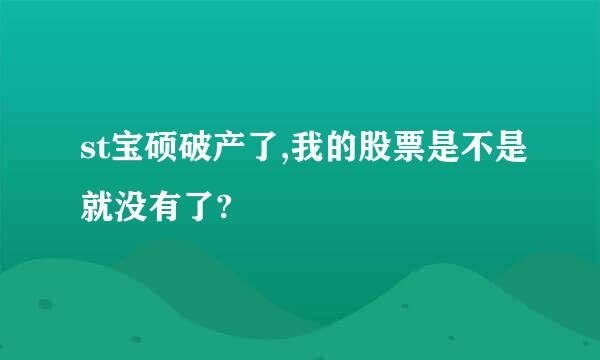 st宝硕破产了,我的股票是不是就没有了?