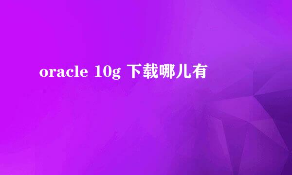 oracle 10g 下载哪儿有