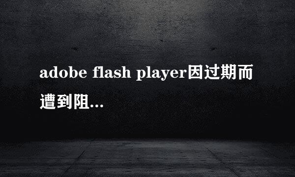 adobe flash player因过期而遭到阻止怎么办