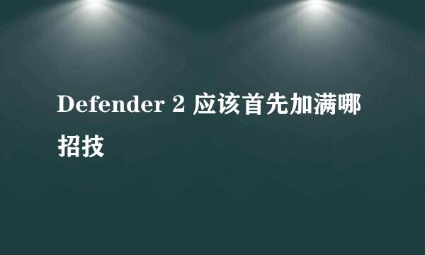 Defender 2 应该首先加满哪招技