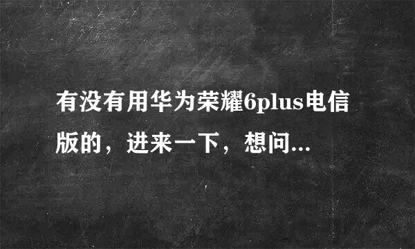 有没有用华为荣耀6plus电信版的，进来一下，想问问你们手机背后除了honor有没有电信logo，