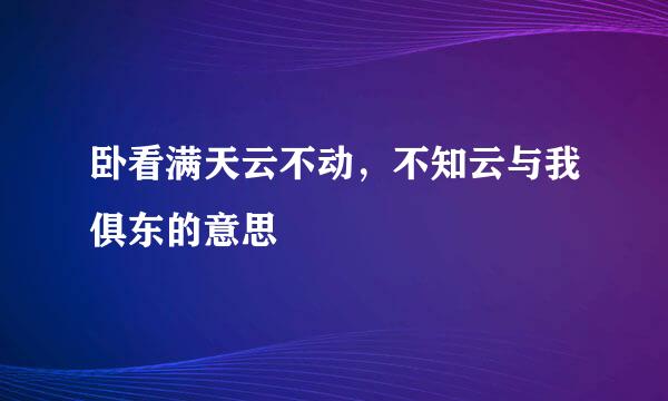 卧看满天云不动，不知云与我俱东的意思