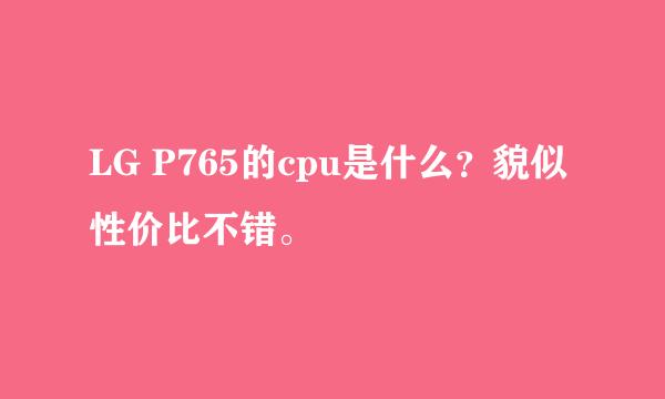 LG P765的cpu是什么？貌似性价比不错。