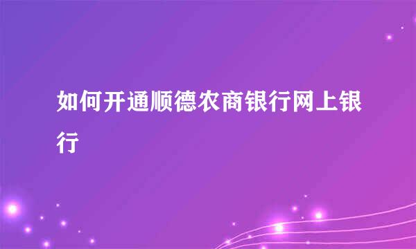 如何开通顺德农商银行网上银行