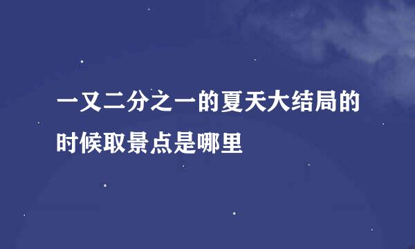 一又二分之一的夏天大结局的时候取景点是哪里