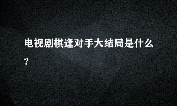 电视剧棋逢对手大结局是什么？