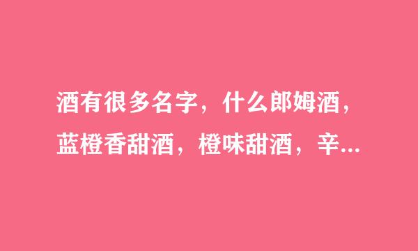 酒有很多名字，什么郎姆酒，蓝橙香甜酒，橙味甜酒，辛辣琴酒，XX苦艾酒，这些都是什么酒啊。