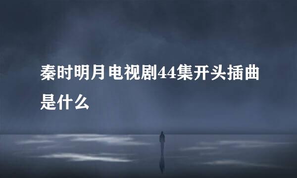 秦时明月电视剧44集开头插曲是什么