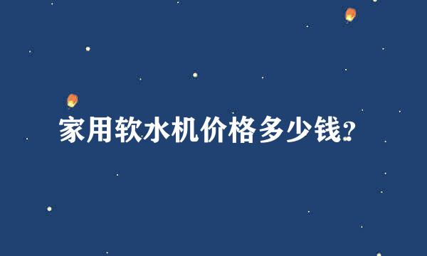 家用软水机价格多少钱？