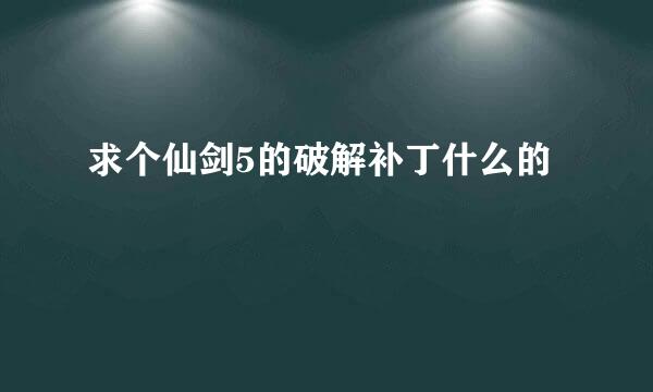 求个仙剑5的破解补丁什么的