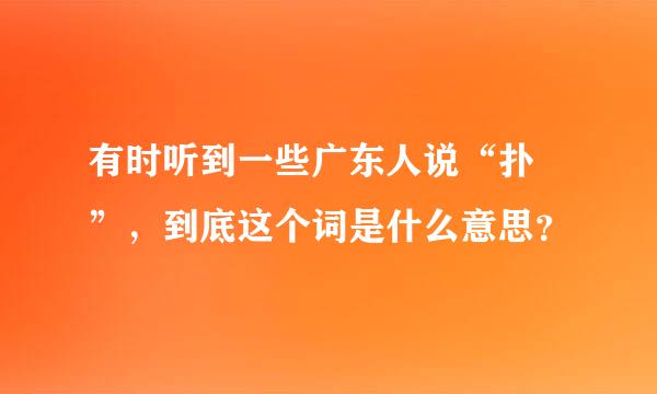 有时听到一些广东人说“扑嘢”，到底这个词是什么意思？