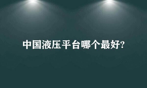 中国液压平台哪个最好?