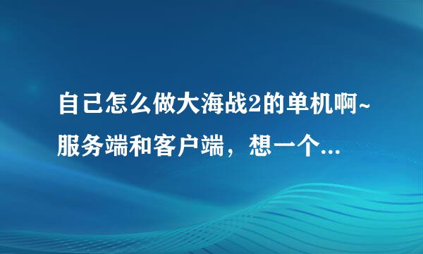 自己怎么做大海战2的单机啊~服务端和客户端，想一个人玩下~官服三天二头合并，很烦~