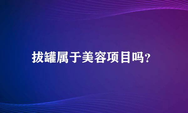 拔罐属于美容项目吗？