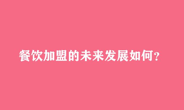 餐饮加盟的未来发展如何？