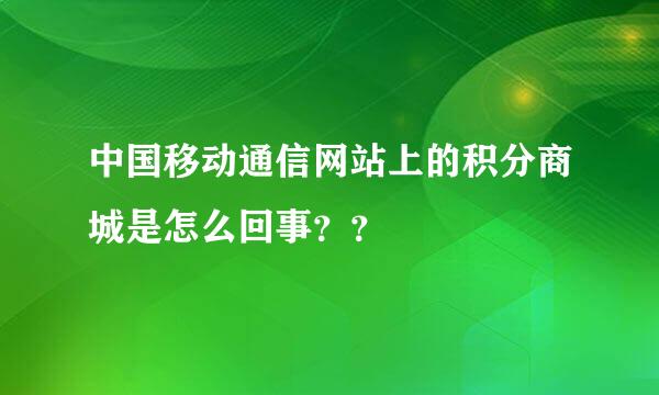 中国移动通信网站上的积分商城是怎么回事？？