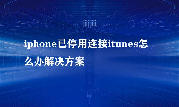 iphone已停用连接itunes怎么办解决方案