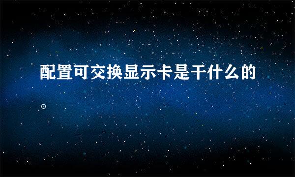 配置可交换显示卡是干什么的。