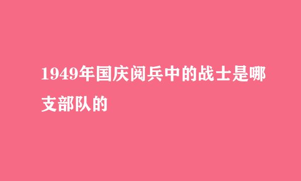 1949年国庆阅兵中的战士是哪支部队的