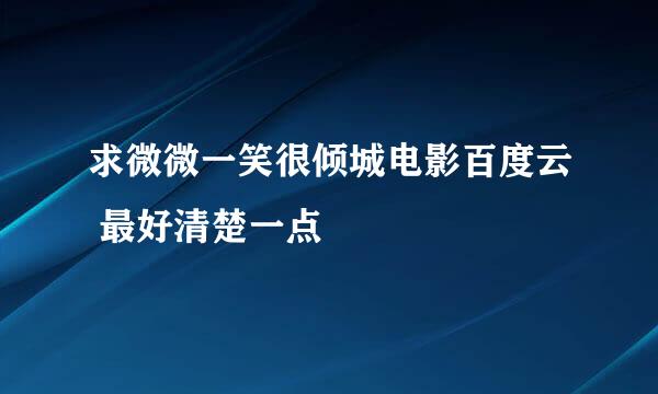 求微微一笑很倾城电影百度云 最好清楚一点