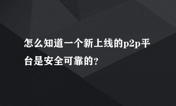 怎么知道一个新上线的p2p平台是安全可靠的？