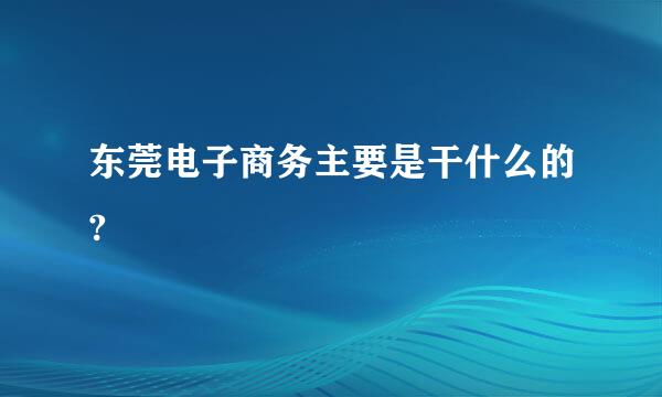 东莞电子商务主要是干什么的?