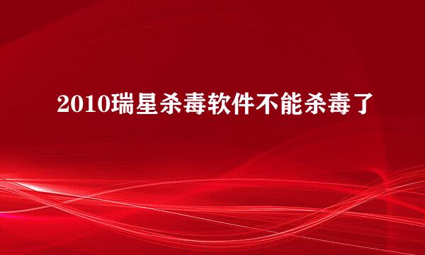 2010瑞星杀毒软件不能杀毒了