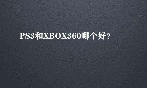 PS3和XBOX360哪个好？