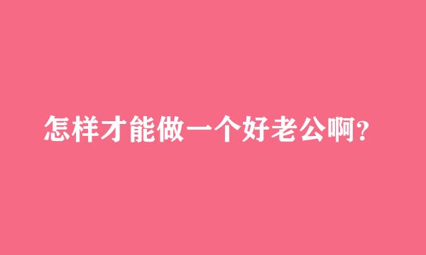 怎样才能做一个好老公啊？