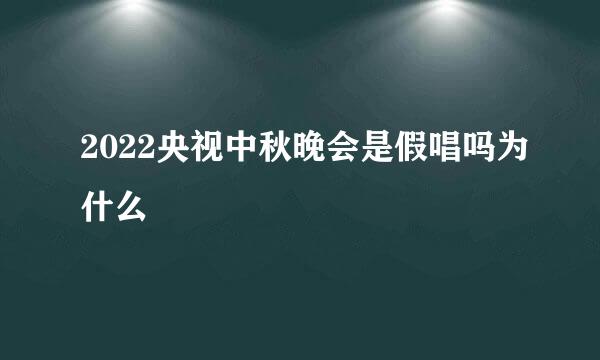 2022央视中秋晚会是假唱吗为什么