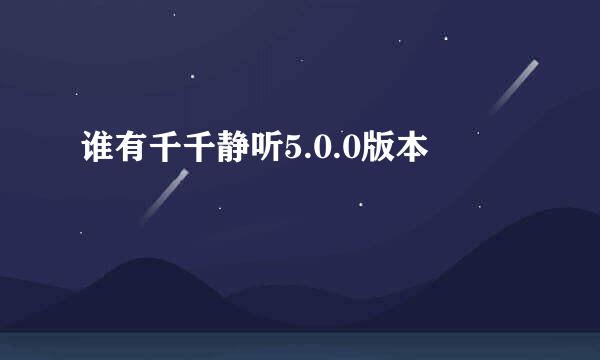 谁有千千静听5.0.0版本