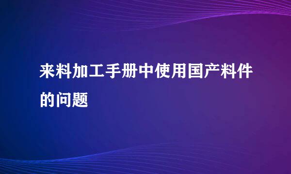 来料加工手册中使用国产料件的问题