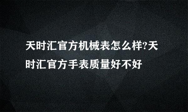 天时汇官方机械表怎么样?天时汇官方手表质量好不好