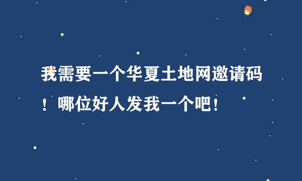 我需要一个华夏土地网邀请码！哪位好人发我一个吧！