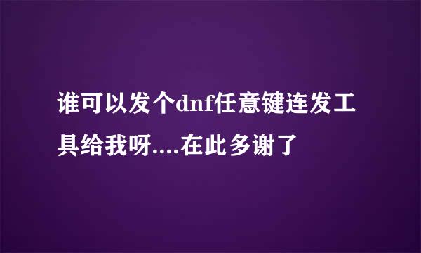 谁可以发个dnf任意键连发工具给我呀....在此多谢了