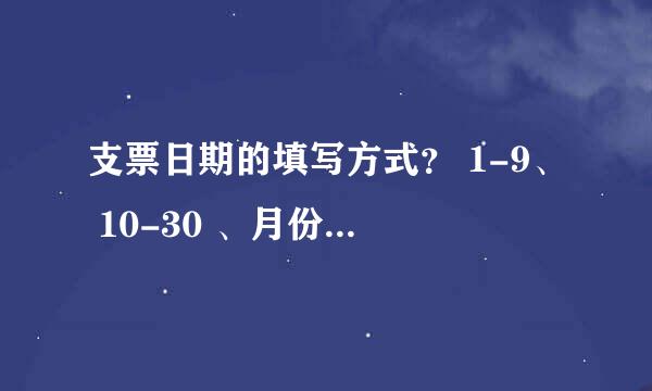 支票日期的填写方式？ 1-9、 10-30 、月份日期的填写规范都是什么？有哪些注意事项？