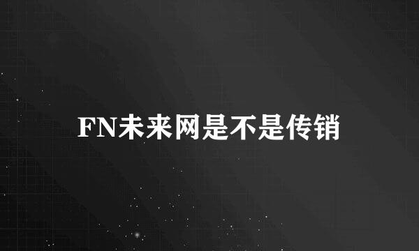 FN未来网是不是传销