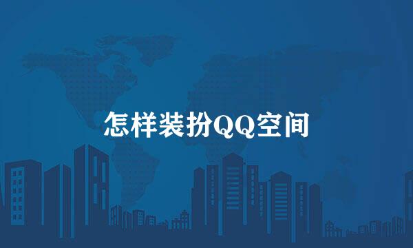 怎样装扮QQ空间