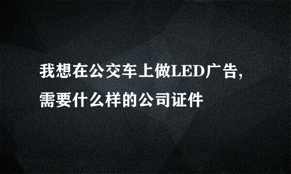 我想在公交车上做LED广告,需要什么样的公司证件