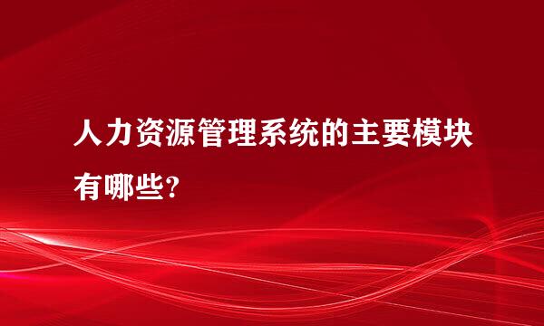 人力资源管理系统的主要模块有哪些?