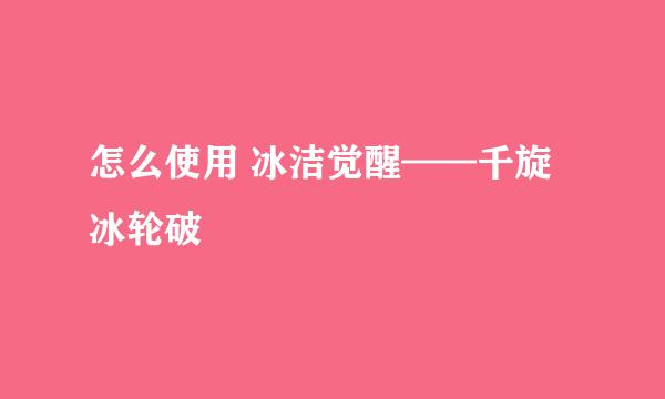 怎么使用 冰洁觉醒——千旋冰轮破