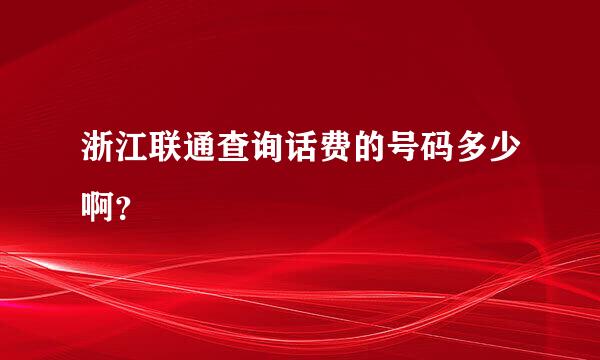 浙江联通查询话费的号码多少啊？